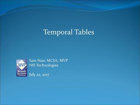 Temporal Tables Sam Nasr, MCSA, MVP NIS Technologies July 22, 2017