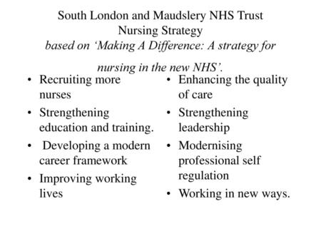 South London and Maudslery NHS Trust Nursing Strategy based on ‘Making A Difference: A strategy for nursing in the new NHS’. Recruiting more nurses Strengthening.