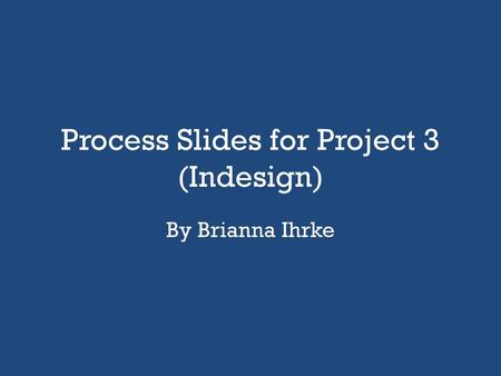 Process Slides for Project 3 (Indesign)