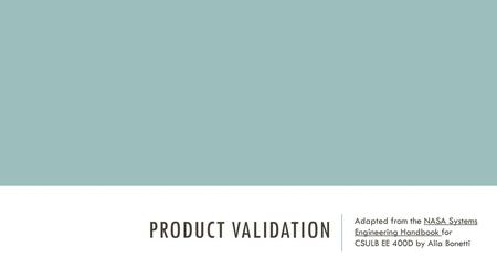 Product Validation Adapted from the NASA Systems Engineering Handbook for CSULB EE 400D by Alia Bonetti.