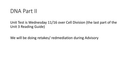 DNA Part II Unit Test is Wednesday 11/16 over Cell Division (the last part of the Unit 3 Reading Guide) We will be doing retakes/ redmediation during Advisory.