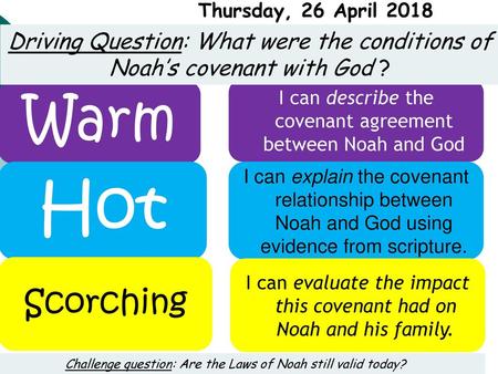 Thursday, 26 April 2018 Driving Question: What were the conditions of Noah’s covenant with God ? Warm I can describe the covenant agreement between Noah.