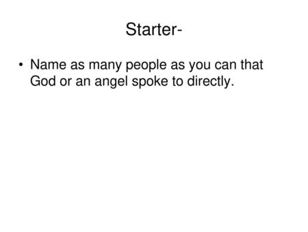 Starter- Name as many people as you can that God or an angel spoke to directly.