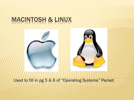 Macintosh & Linux Used to fill in pg 5 & 6 of “Operating Systems” Packet.