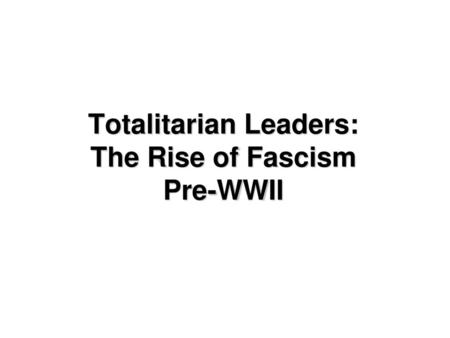 Totalitarian Leaders: The Rise of Fascism Pre-WWII