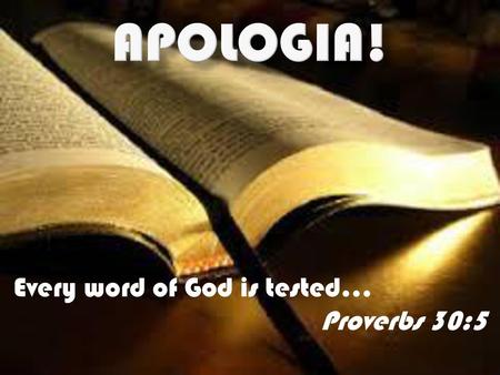 Apologia! Every word of God is tested… Proverbs 30:5.