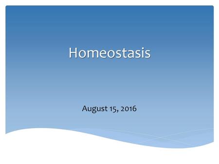 Homeostasis August 15, 2016 Don’t forget organ system stuff before!