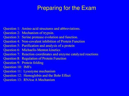 Preparing for the Exam Question 1:  Amino acid structures and abbreviations. Question 2:  Mechanism of trypsin. Question 3:  Serine protease evolution.