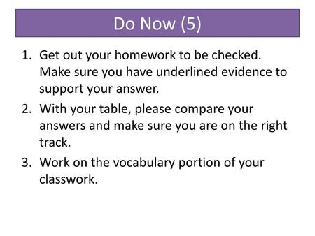 Do Now (5) Get out your homework to be checked. Make sure you have underlined evidence to support your answer. With your table, please compare your answers.