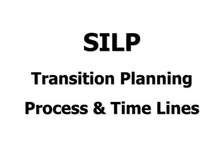 SILP Transition Planning Process & Time Lines