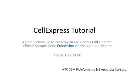 CellExpress Tutorial A Comprehensive Microarray-Based Cancer Cell Line and Clinical Sample Gene Expression Analysis Online System 172.16.0.66:8080 NTU.