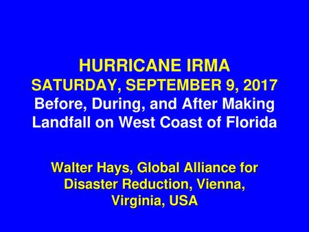 HURRICANE IRMA SATURDAY, SEPTEMBER 9, 2017 Before, During, and After Making Landfall on West Coast of Florida lecture by Walter Hays Uploading date: