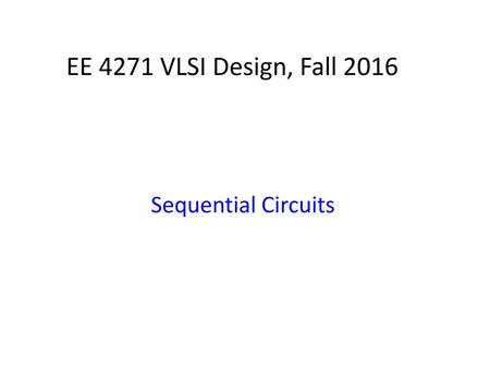 2018/5/2 EE 4271 VLSI Design, Fall 2016 Sequential Circuits.