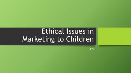 Ethical Issues in Marketing to Children