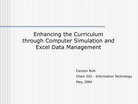 Enhancing the Curriculum through Computer Simulation and Excel Data Management Carolyn Rulli Chem 502 – Information Technology May, 2004.