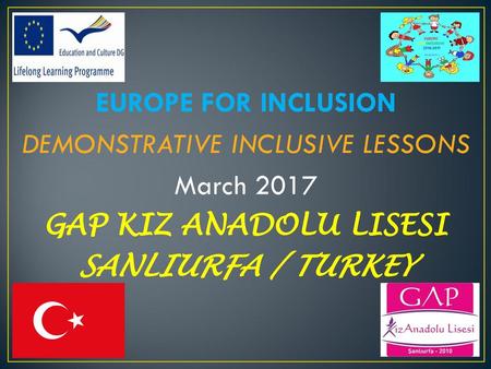 EUROPE FOR INCLUSION DEMONSTRATIVE INCLUSIVE LESSONS March 2017 GAP KIZ ANADOLU LISESI SANLIURFA / TURKEY.