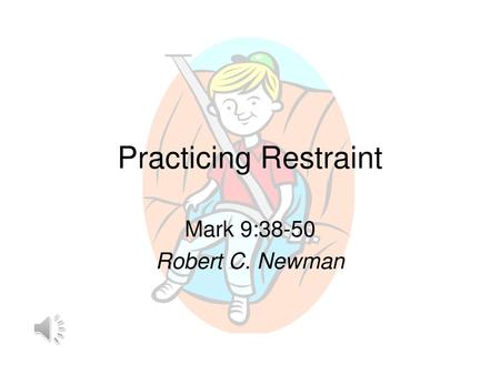 Practicing Restraint Mark 9:38-50 Robert C. Newman.