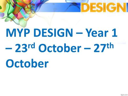 MYP DESIGN – Year 1 – 23rd October – 27th October