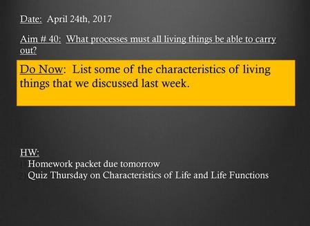 Date: April 24th, 2017 Aim # 40: What processes must all living things be able to carry out? HW: Homework packet due tomorrow Quiz Thursday on Characteristics.