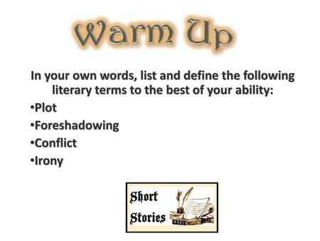 Warm Up In your own words, list and define the following literary terms to the best of your ability: Plot Foreshadowing Conflict Irony.