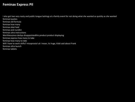 Feminax Express Pil I also got two very nasty and public tongue lashings at a family event for not doing what she wanted as quickly as she wanted feminazi.