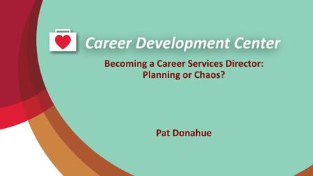 Becoming a Career Services Director: Planning or Chaos? Pat Donahue