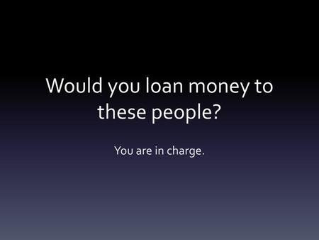 Would you loan money to these people?