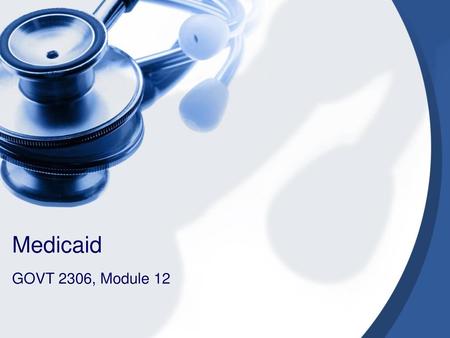 Medicaid GOVT 2306, Module 12.