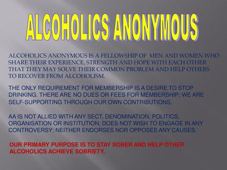 ALCOHOLICS ANONYMOUS ALCOHOLICS ANONYMOUS IS A FELLOWSHIP OF MEN AND WOMEN WHO SHARE THEIR EXPERIENCE, STRENGTH AND HOPE WITH EACH OTHER THAT THEY MAY.