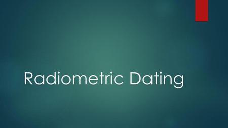 Radiometric Dating.