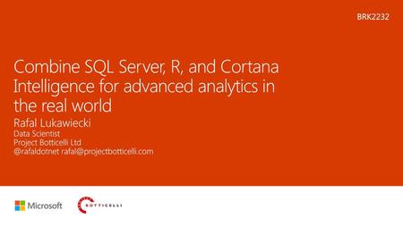 Microsoft 2016 4/26/2018 11:56 AM BRK2232 Combine SQL Server, R, and Cortana Intelligence for advanced analytics in the real world Rafal Lukawiecki Data.