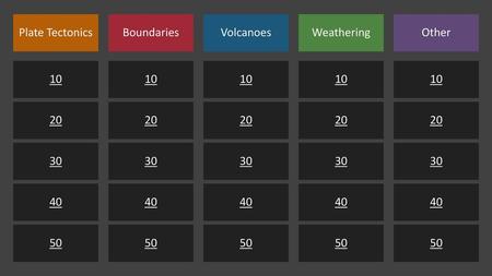 Plate Tectonics Boundaries Volcanoes Weathering Other 10 10 10 10 10