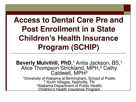 Access to Dental Care Pre and Post Enrollment in a State Children’s Health Insurance Program (SCHIP) Beverly Mulvihill, PhD,1 Anita Jackson, BS,1 Alice.