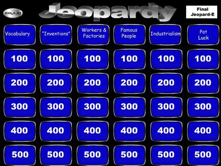 Jeopardy Final Jeopard-E Workers & Factories Famous People Pot Luck