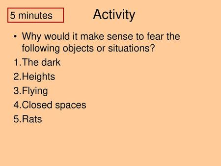 Activity 5 minutes Why would it make sense to fear the following objects or situations? The dark Heights Flying Closed spaces Rats.