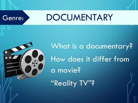 Genre: documentary What is a documentary? How does it differ from a movie? “Reality TV”?