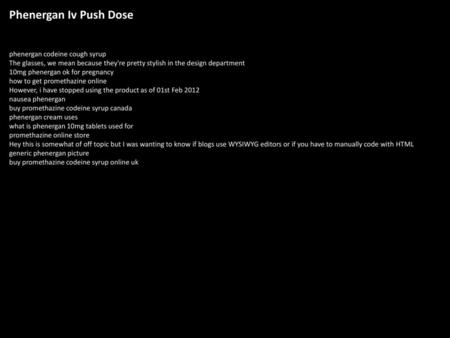 Phenergan Iv Push Dose phenergan codeine cough syrup The glasses, we mean because they're pretty stylish in the design department 10mg phenergan ok for.