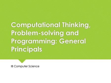 Computational Thinking, Problem-solving and Programming: General Principals IB Computer Science.