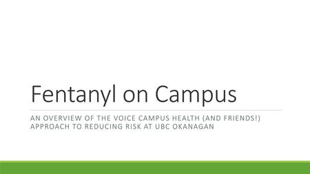 Fentanyl on Campus An overview of the VOICe Campus Health (and friends!) Approach to reducing risk at UBC Okanagan.