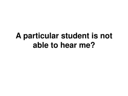 A particular student is not able to hear me?