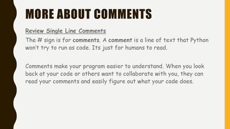 More about comments Review Single Line Comments The # sign is for comments. A comment is a line of text that Python won’t try to run as code. Its just.