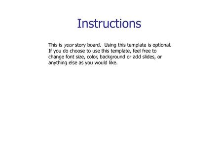 Instructions This is your story board. Using this template is optional. If you do choose to use this template, feel free to change font size, color,