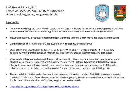 Prof. Nenad Filipovic, PhD Center for Bioengineering, Faculty of Engineering University of Kragujevac, Kragujevac, Serbia Expertise in: Computer modeling.