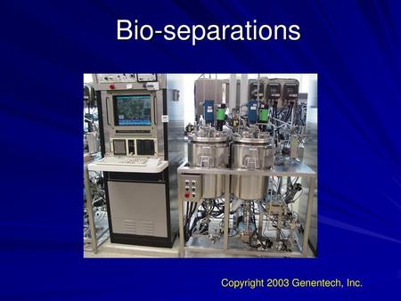 Bio-separations Copyright 2003 Genentech, Inc..