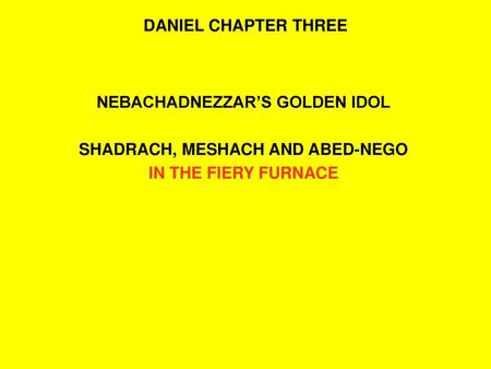 NEBACHADNEZZAR’S GOLDEN IDOL SHADRACH, MESHACH AND ABED-NEGO