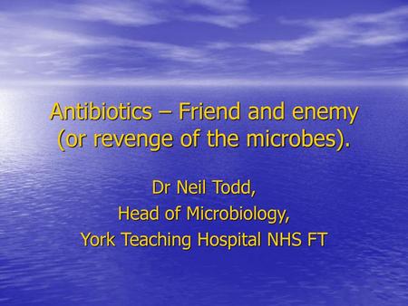 Antibiotics – Friend and enemy (or revenge of the microbes).