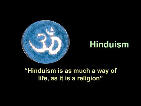 “Hinduism is as much a way of life, as it is a religion”