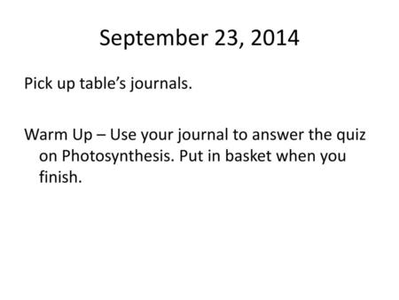 September 23, 2014 Pick up table’s journals. Warm Up – Use your journal to answer the quiz on Photosynthesis. Put in basket when you finish.