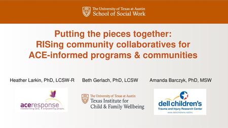 Putting the pieces together: RISing community collaboratives for ACE-informed programs & communities Heather Larkin, PhD, LCSW-R Beth Gerlach, PhD,