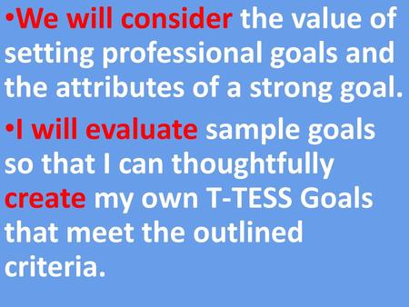 We will consider the value of setting professional goals and the attributes of a strong goal. I will evaluate sample goals so that I can thoughtfully create.